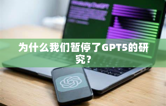 为什么我们暂停了GPT5的研究？