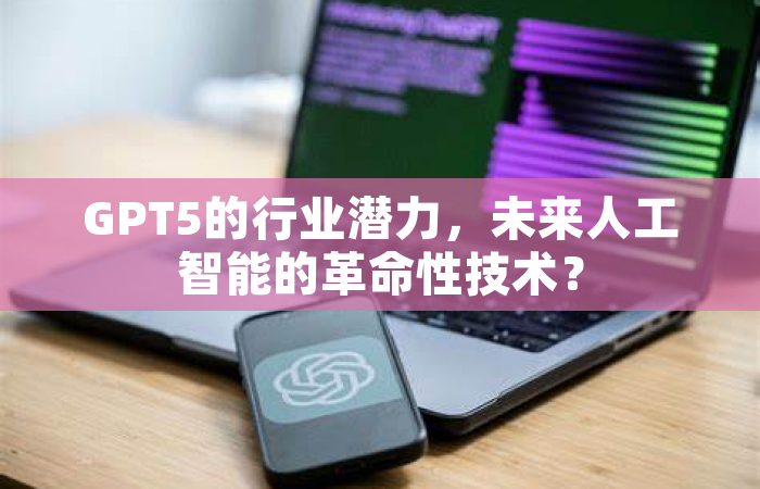 GPT5的行业潜力，未来人工智能的革命性技术？