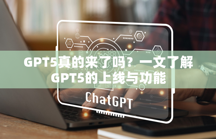 GPT5真的来了吗？一文了解GPT5的上线与功能