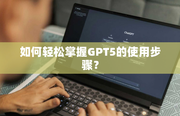 如何轻松掌握GPT5的使用步骤？