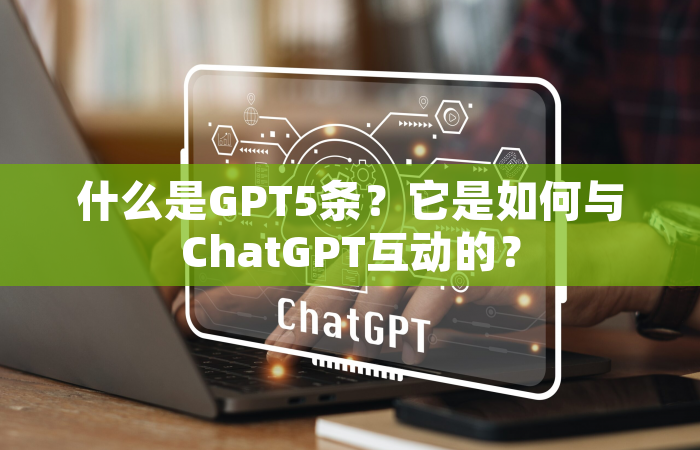 什么是GPT5条？它是如何与ChatGPT互动的？