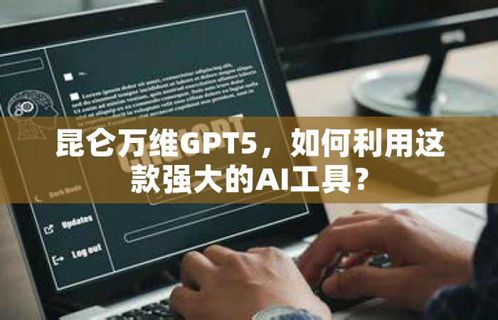 昆仑万维GPT5，如何利用这款强大的AI工具？