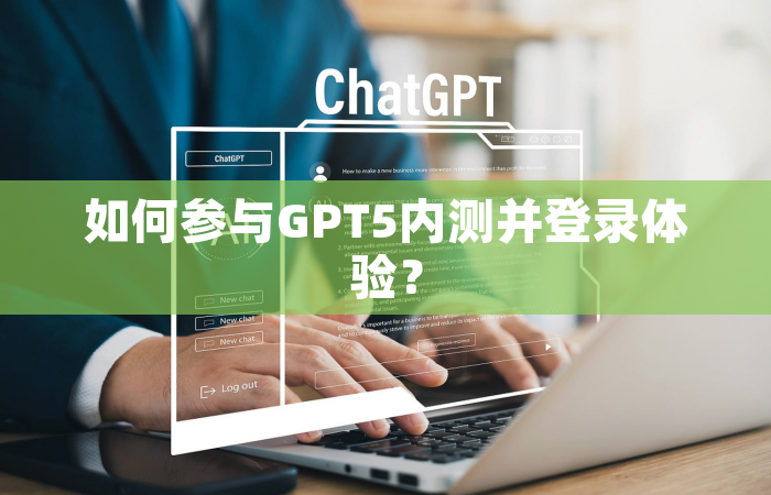 如何参与GPT5内测并登录体验？