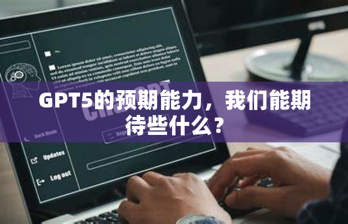 GPT5的预期能力，我们能期待些什么？