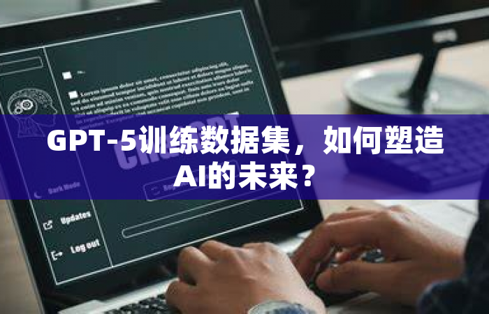 GPT-5训练数据集，如何塑造AI的未来？