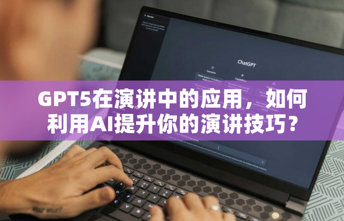 GPT5在演讲中的应用，如何利用AI提升你的演讲技巧？