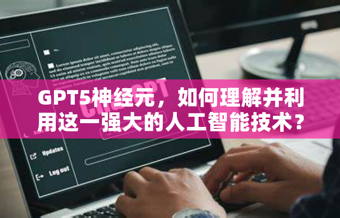 GPT5神经元，如何理解并利用这一强大的人工智能技术？