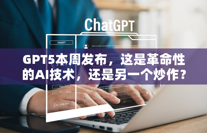 GPT5本周发布，这是革命性的AI技术，还是另一个炒作？