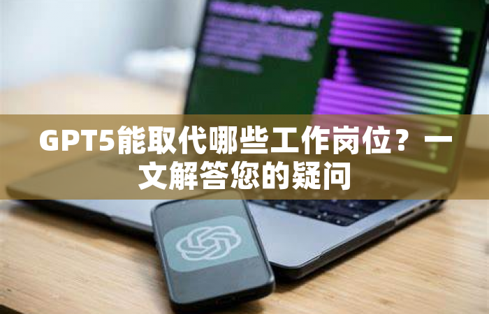GPT5能取代哪些工作岗位？一文解答您的疑问