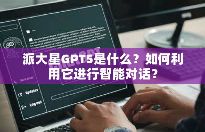 派大星GPT5是什么？如何利用它进行智能对话？