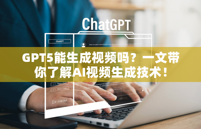 GPT5能生成视频吗？一文带你了解AI视频生成技术！