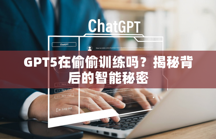 GPT5在偷偷训练吗？揭秘背后的智能秘密