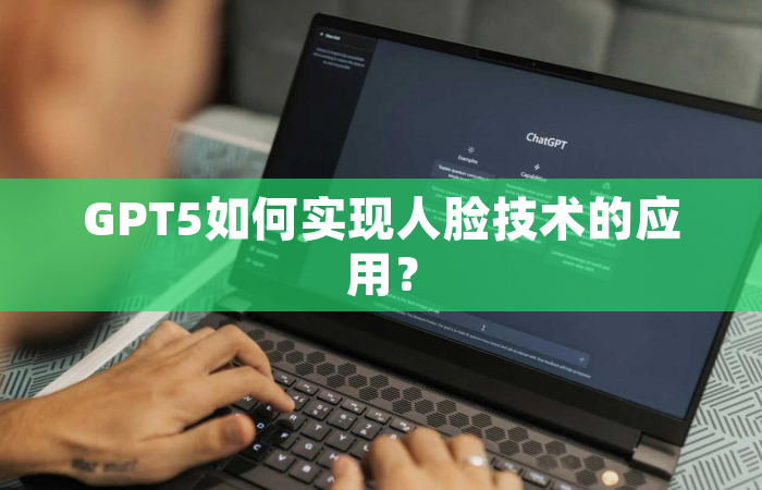 GPT5如何实现人脸技术的应用？