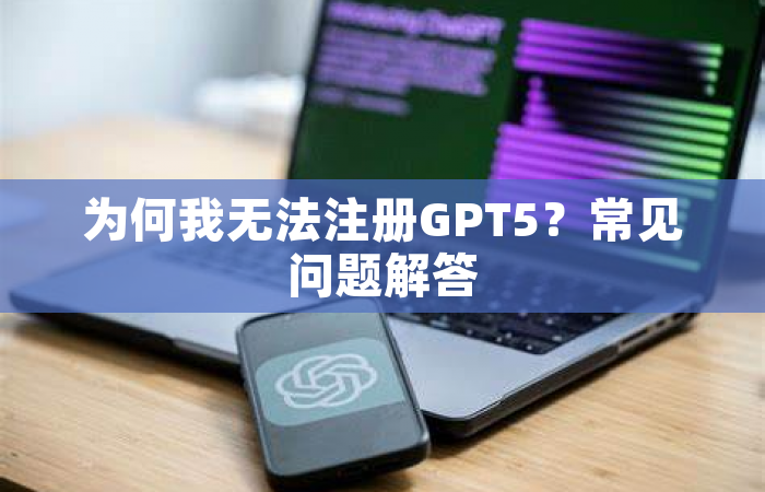 为何我无法注册GPT5？常见问题解答