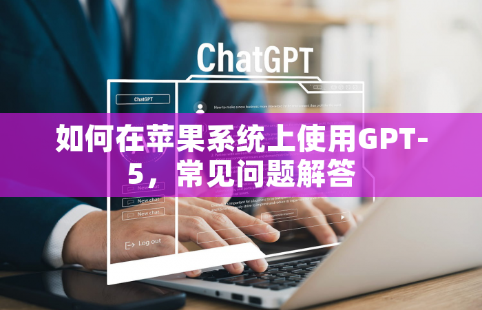 如何在苹果系统上使用GPT-5，常见问题解答