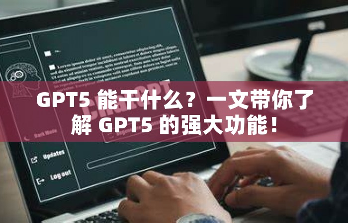 GPT5 能干什么？一文带你了解 GPT5 的强大功能！