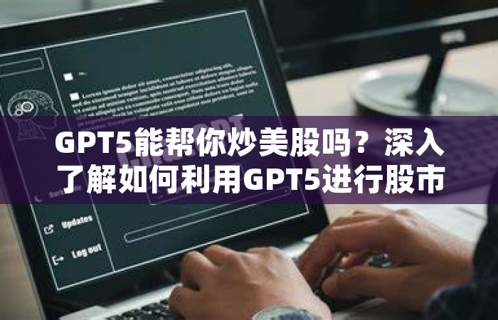 GPT5能帮你炒美股吗？深入了解如何利用GPT5进行股市分析