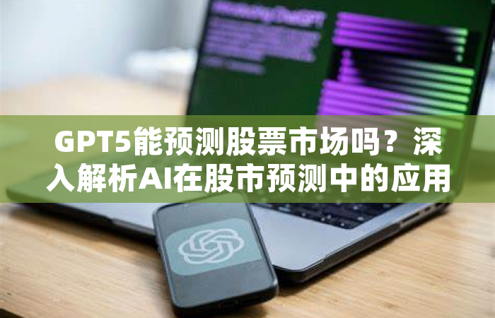GPT5能预测股票市场吗？深入解析AI在股市预测中的应用