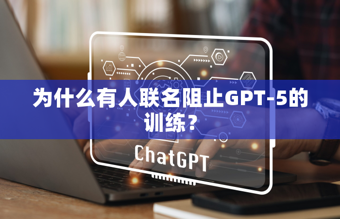 为什么有人联名阻止GPT-5的训练？