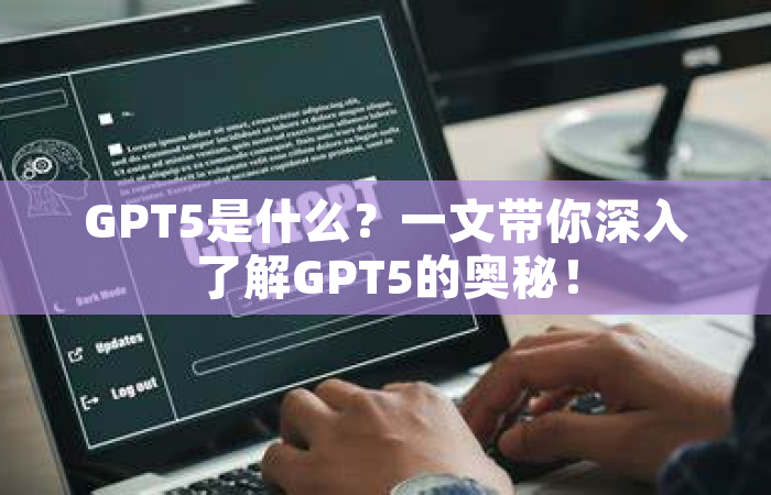GPT5是什么？一文带你深入了解GPT5的奥秘！