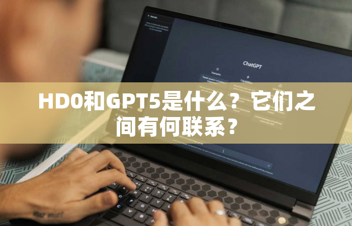 HD0和GPT5是什么？它们之间有何联系？