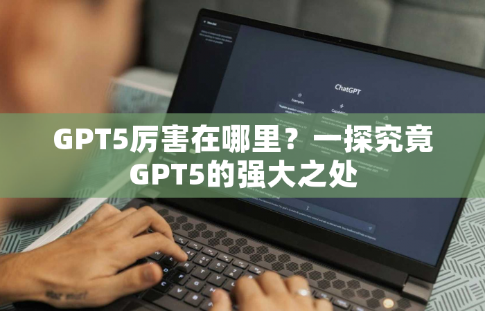 GPT5厉害在哪里？一探究竟GPT5的强大之处