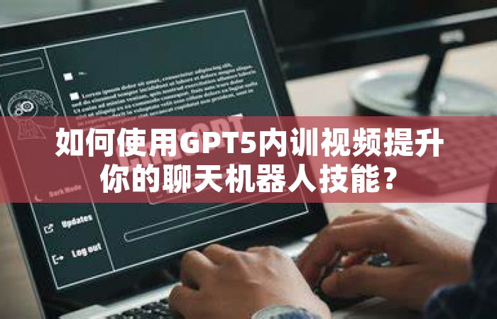 如何使用GPT5内训视频提升你的聊天机器人技能？