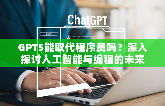 GPT5能取代程序员吗？深入探讨人工智能与编程的未来