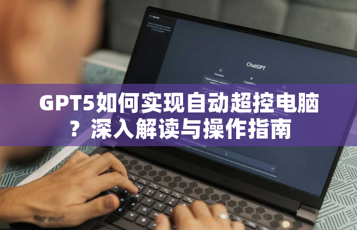 GPT5如何实现自动超控电脑？深入解读与操作指南