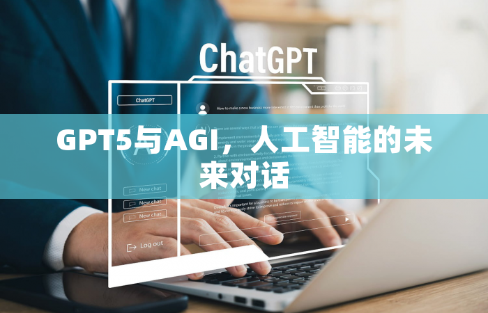 GPT5与AGI，人工智能的未来对话