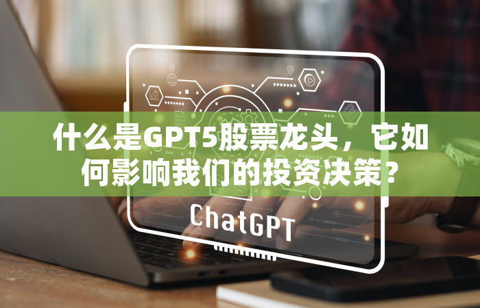 什么是GPT5股票龙头，它如何影响我们的投资决策？