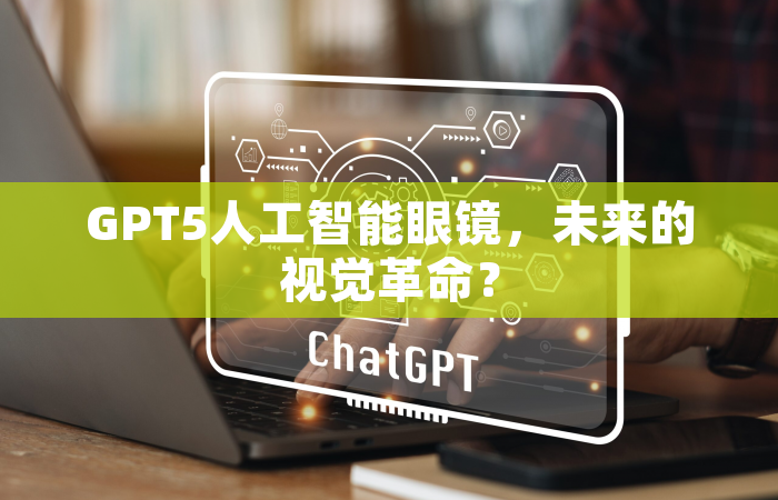 GPT5人工智能眼镜，未来的视觉革命？