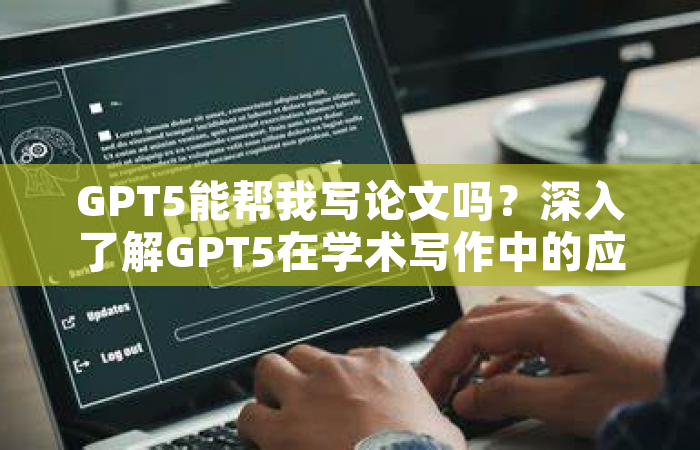 GPT5能帮我写论文吗？深入了解GPT5在学术写作中的应用