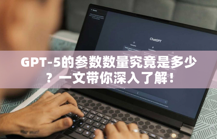 GPT-5的参数数量究竟是多少？一文带你深入了解！
