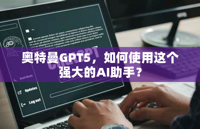 奥特曼GPT5，如何使用这个强大的AI助手？