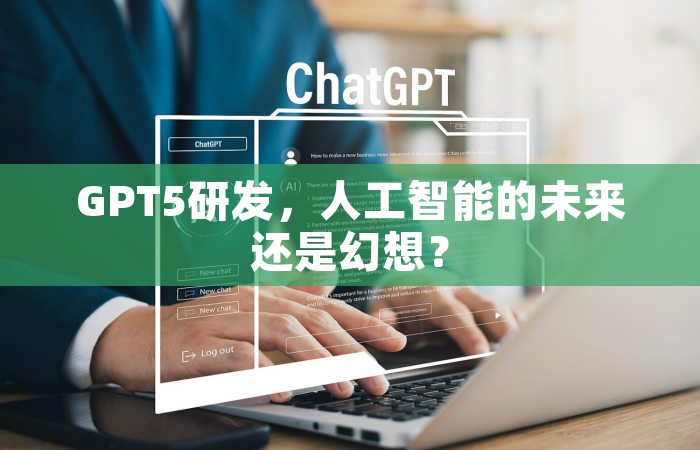 GPT5研发，人工智能的未来还是幻想？