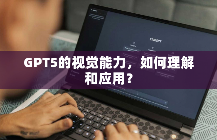 GPT5的视觉能力，如何理解和应用？