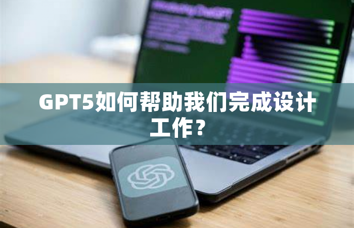 GPT5如何帮助我们完成设计工作？