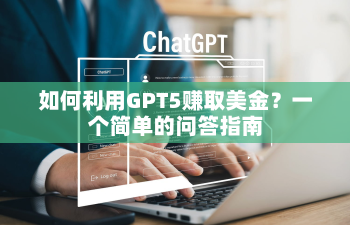 如何利用GPT5赚取美金？一个简单的问答指南