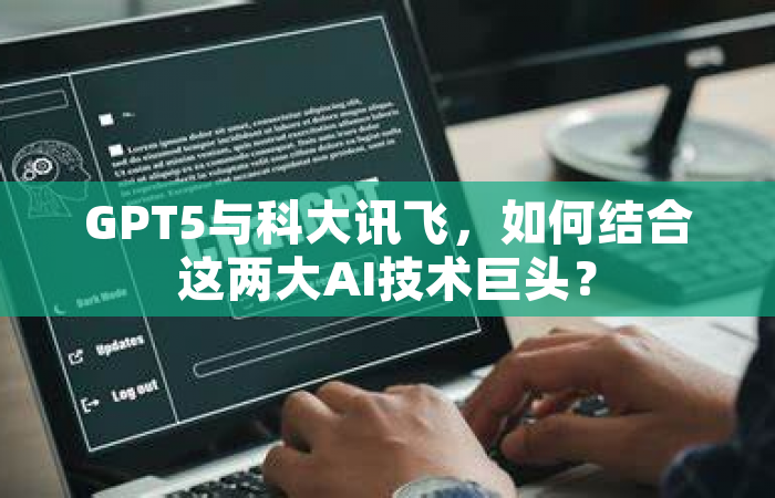GPT5与科大讯飞，如何结合这两大AI技术巨头？