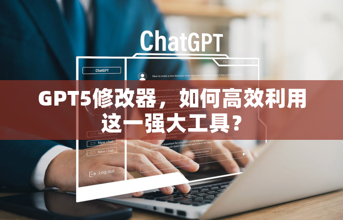 GPT5修改器，如何高效利用这一强大工具？