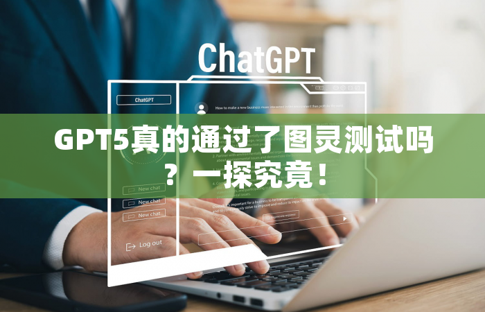 GPT5真的通过了图灵测试吗？一探究竟！
