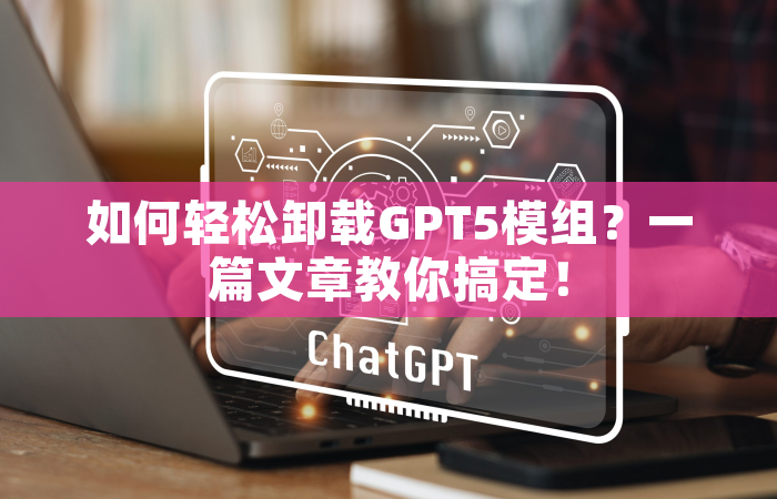 如何轻松卸载GPT5模组？一篇文章教你搞定！