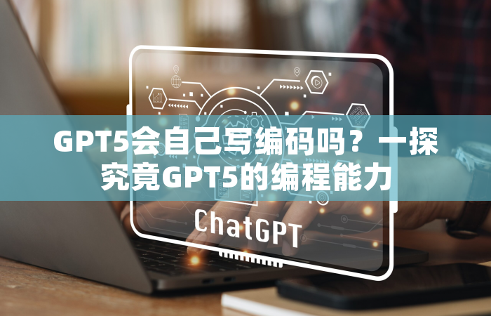 GPT5会自己写编码吗？一探究竟GPT5的编程能力