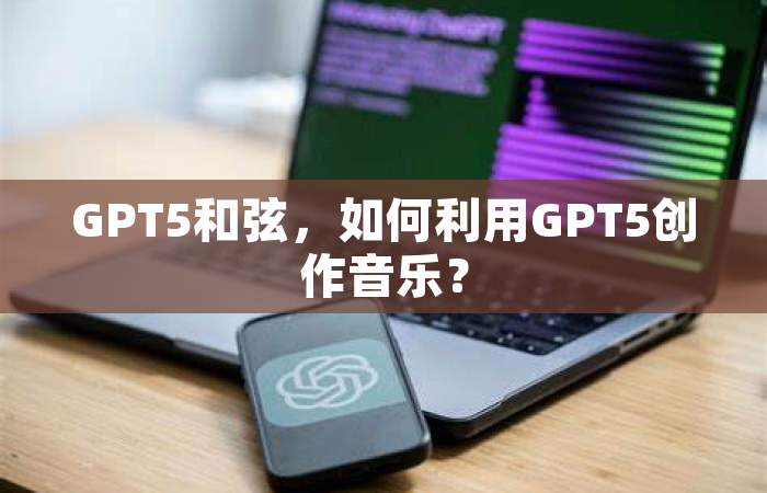 GPT5和弦，如何利用GPT5创作音乐？