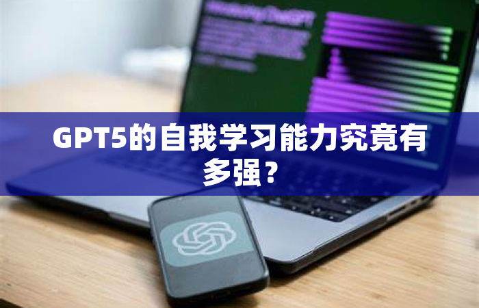 GPT5的自我学习能力究竟有多强？