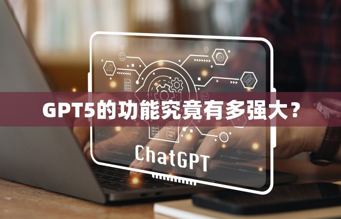 GPT5的功能究竟有多强大？