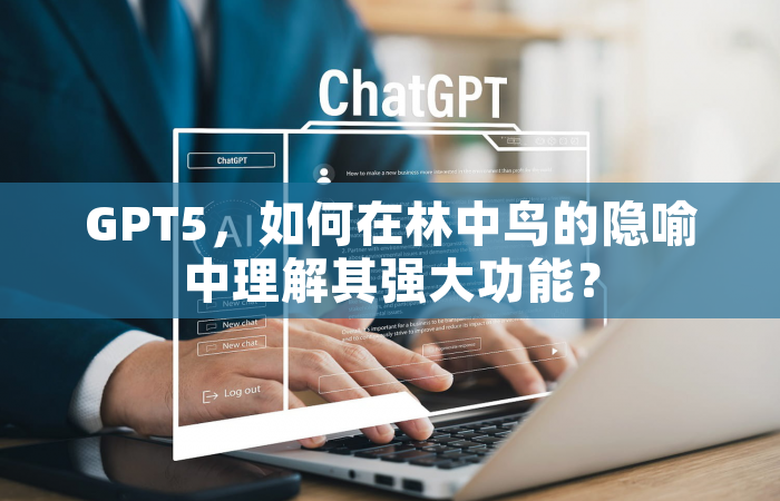 GPT5，如何在林中鸟的隐喻中理解其强大功能？