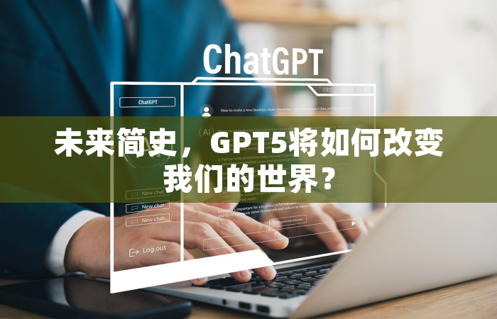 未来简史，GPT5将如何改变我们的世界？