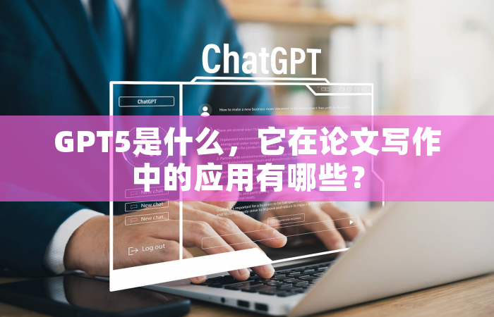 GPT5是什么，它在论文写作中的应用有哪些？